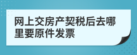网上交房产契税后去哪里要原件发票