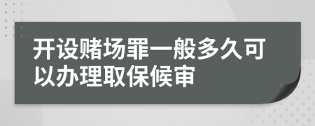 开设赌场罪一般多久可以办理取保候审