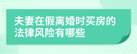 夫妻在假离婚时买房的法律风险有哪些