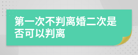 第一次不判离婚二次是否可以判离