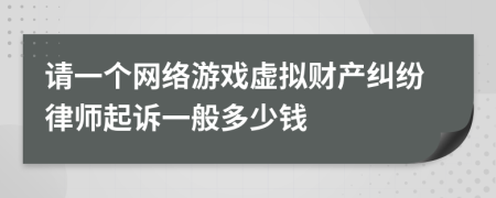 请一个网络游戏虚拟财产纠纷律师起诉一般多少钱