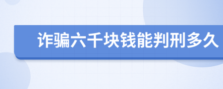 诈骗六千块钱能判刑多久