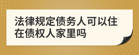 法律规定债务人可以住在债权人家里吗