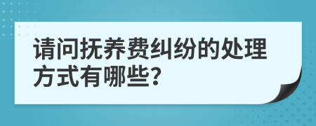 请问抚养费纠纷的处理方式有哪些？