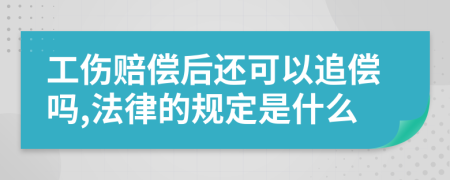 工伤赔偿后还可以追偿吗,法律的规定是什么