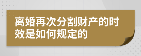 离婚再次分割财产的时效是如何规定的