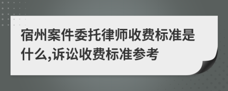 宿州案件委托律师收费标准是什么,诉讼收费标准参考