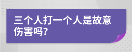 三个人打一个人是故意伤害吗？