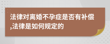 法律对离婚不孕症是否有补偿,法律是如何规定的