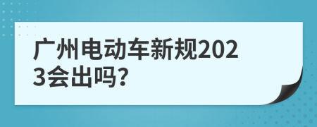 广州电动车新规2023会出吗？