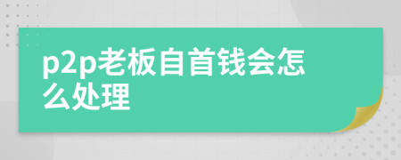 p2p老板自首钱会怎么处理