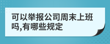 可以举报公司周末上班吗,有哪些规定