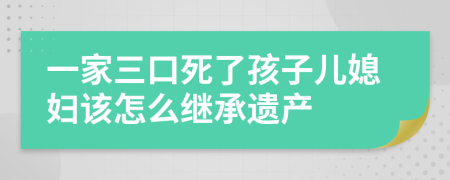一家三口死了孩子儿媳妇该怎么继承遗产
