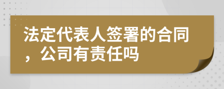 法定代表人签署的合同，公司有责任吗