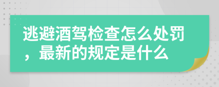 逃避酒驾检查怎么处罚，最新的规定是什么