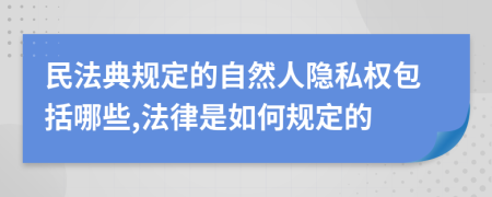 民法典规定的自然人隐私权包括哪些,法律是如何规定的