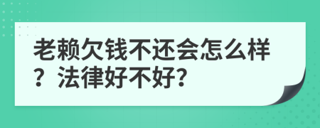 老赖欠钱不还会怎么样？法律好不好？