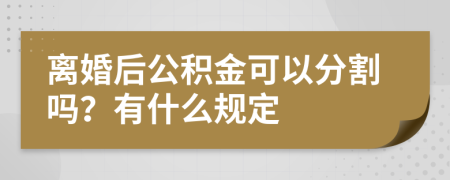 离婚后公积金可以分割吗？有什么规定