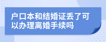 户口本和结婚证丢了可以办理离婚手续吗