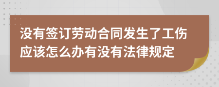 没有签订劳动合同发生了工伤应该怎么办有没有法律规定