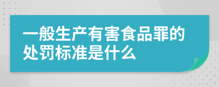 一般生产有害食品罪的处罚标准是什么