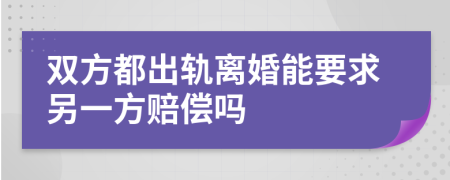 双方都出轨离婚能要求另一方赔偿吗