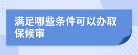 满足哪些条件可以办取保候审