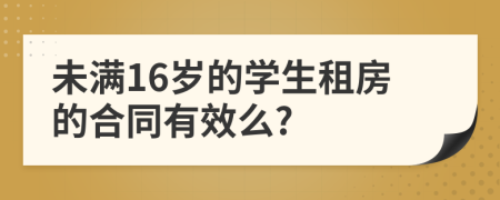 未满16岁的学生租房的合同有效么?