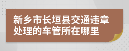 新乡市长垣县交通违章处理的车管所在哪里