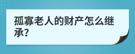 孤寡老人的财产怎么继承？