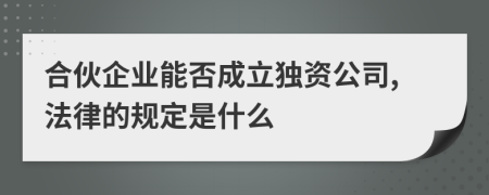 合伙企业能否成立独资公司,法律的规定是什么