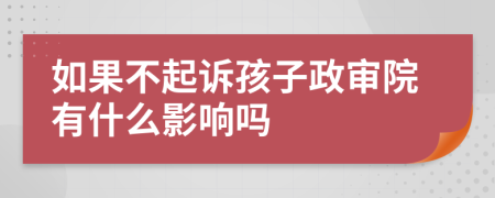 如果不起诉孩子政审院有什么影响吗