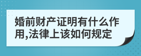 婚前财产证明有什么作用,法律上该如何规定