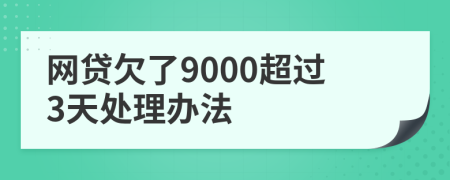 网贷欠了9000超过3天处理办法