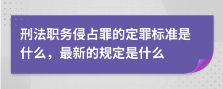 刑法职务侵占罪的定罪标准是什么，最新的规定是什么