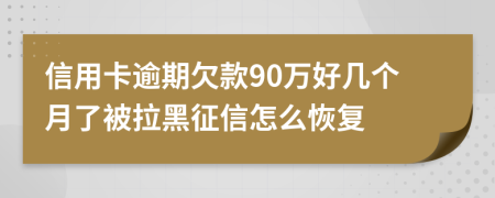 信用卡逾期欠款90万好几个月了被拉黑征信怎么恢复