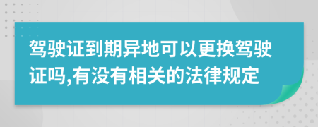 驾驶证到期异地可以更换驾驶证吗,有没有相关的法律规定