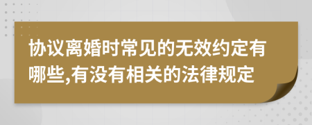 协议离婚时常见的无效约定有哪些,有没有相关的法律规定