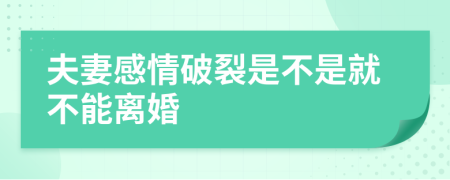 夫妻感情破裂是不是就不能离婚