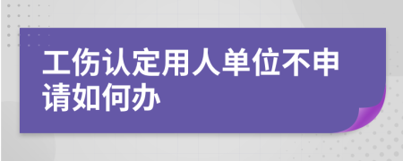 工伤认定用人单位不申请如何办