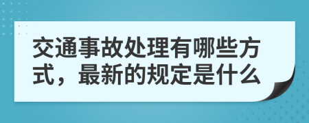 交通事故处理有哪些方式，最新的规定是什么