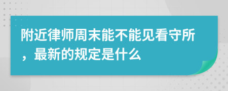 附近律师周末能不能见看守所，最新的规定是什么