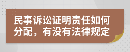 民事诉讼证明责任如何分配，有没有法律规定