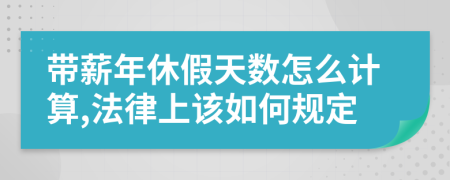 带薪年休假天数怎么计算,法律上该如何规定