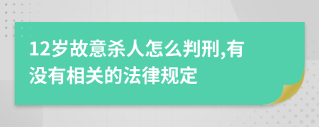 12岁故意杀人怎么判刑,有没有相关的法律规定