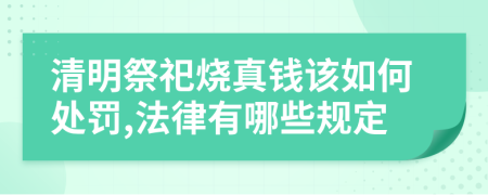 清明祭祀烧真钱该如何处罚,法律有哪些规定