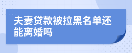 夫妻贷款被拉黑名单还能离婚吗