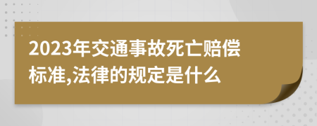 2023年交通事故死亡赔偿标准,法律的规定是什么