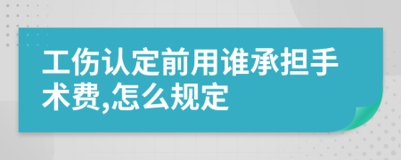 工伤认定前用谁承担手术费,怎么规定