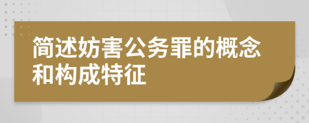 简述妨害公务罪的概念和构成特征